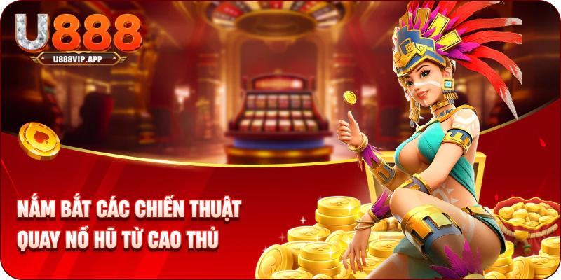 Nắm bắt các chiến thuật quay nổ hũ từ cao thủ