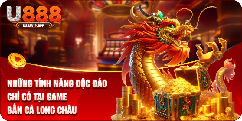 Những tính năng độc đáo chỉ có tại game bắn cá long châu